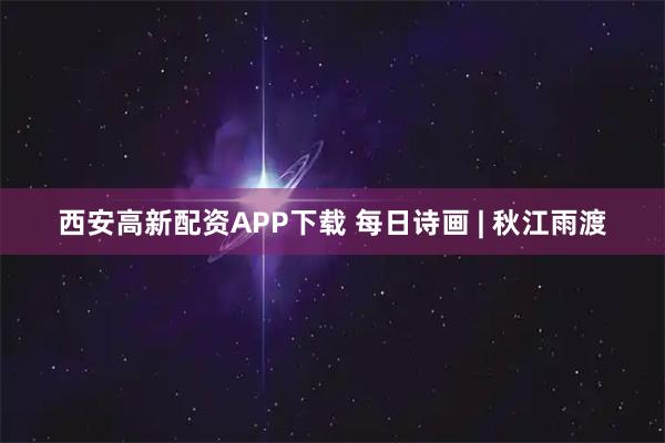 西安高新配资APP下载 每日诗画 | 秋江雨渡
