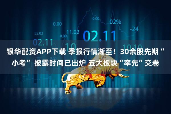 银华配资APP下载 季报行情渐至！30余股先期“小考” 披露时间已出炉 五大板块“率先”交卷