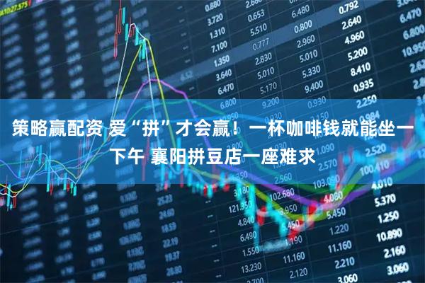 策略赢配资 爱“拼”才会赢！一杯咖啡钱就能坐一下午 襄阳拼豆店一座难求