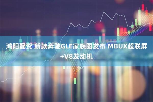 鸿阳配资 新款奔驰GLE家族图发布 MBUX超联屏+V8发动机