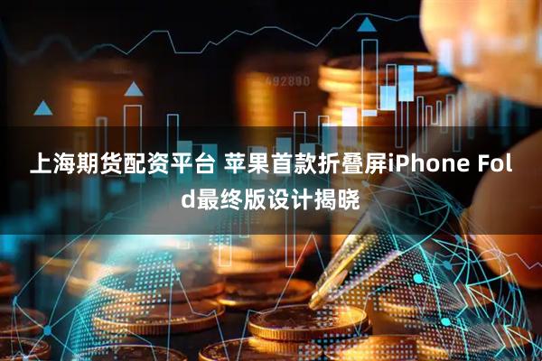 上海期货配资平台 苹果首款折叠屏iPhone Fold最终版设计揭晓