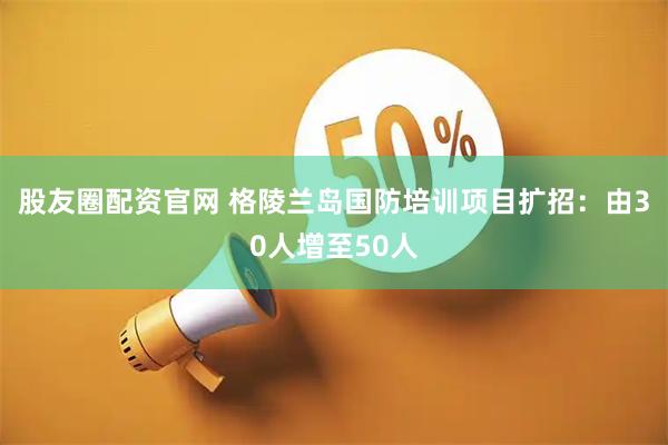 股友圈配资官网 格陵兰岛国防培训项目扩招：由30人增至50人