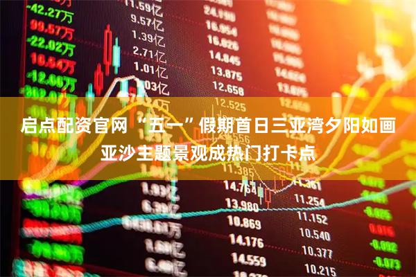 启点配资官网 “五一”假期首日三亚湾夕阳如画亚沙主题景观成热门打卡点