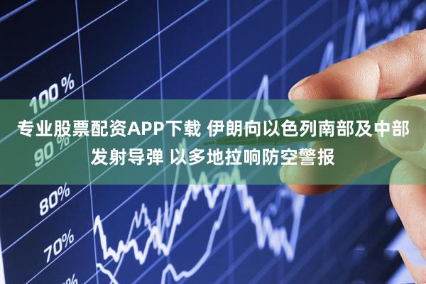 专业股票配资APP下载 伊朗向以色列南部及中部发射导弹 以多地拉响防空警报