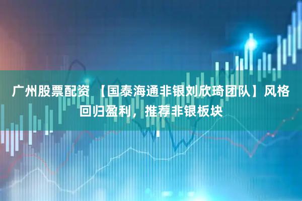 广州股票配资 【国泰海通非银刘欣琦团队】风格回归盈利,推荐非银板块