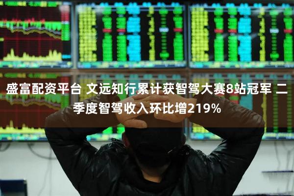 盛富配资平台 文远知行累计获智驾大赛8站冠军 二季度智驾收入环比增219%