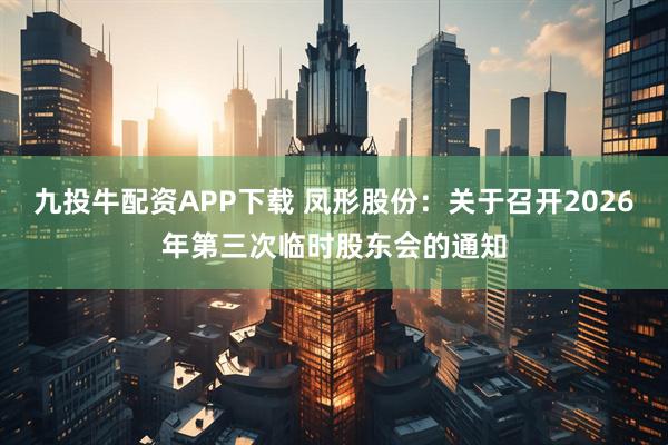 九投牛配资APP下载 凤形股份：关于召开2026年第三次临时股东会的通知