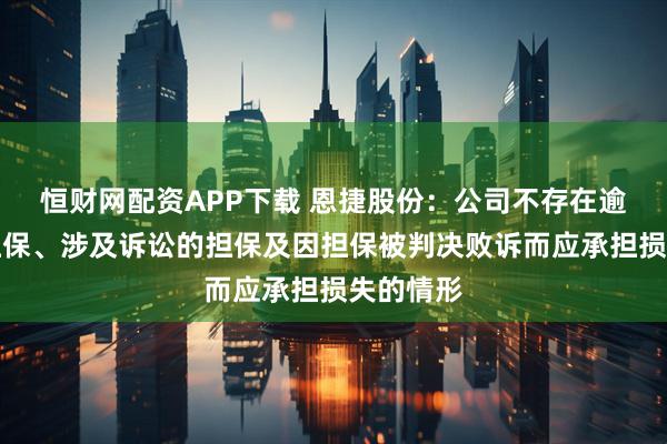 恒财网配资APP下载 恩捷股份：公司不存在逾期对外担保、涉及诉讼的担保及因担保被判决败诉而应承担损失的情形